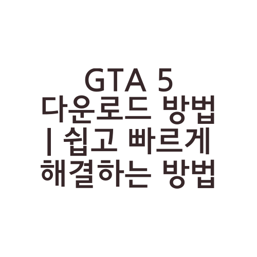 GTA 5 다운로드 방법 | 쉽고 빠르게 해결하는 방법