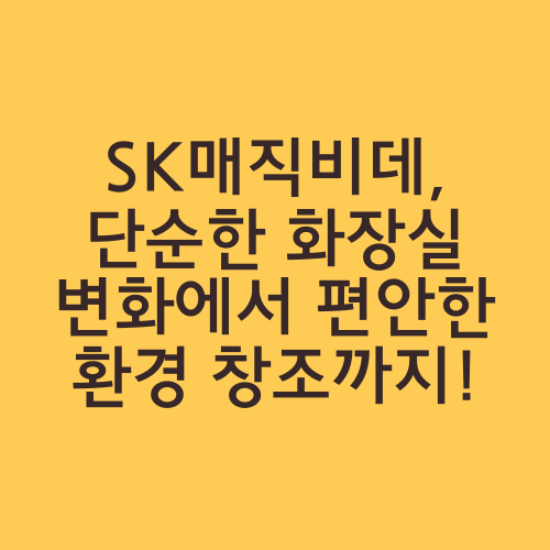 SK매직비데, 단순한 화장실 변화에서 편안한 환경 창조까지!