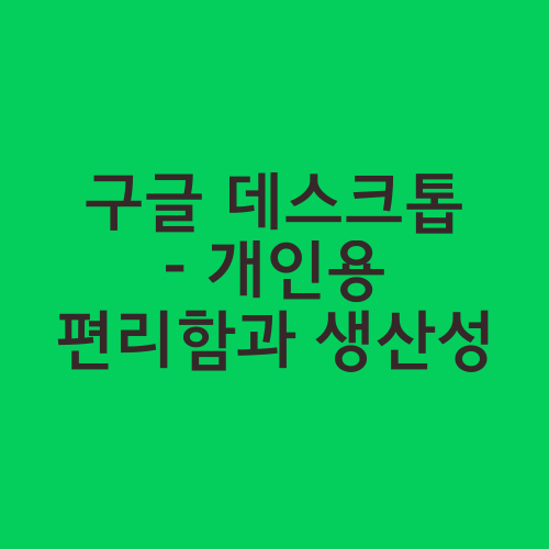 구글 데스크톱 - 개인용 편리함과 생산성