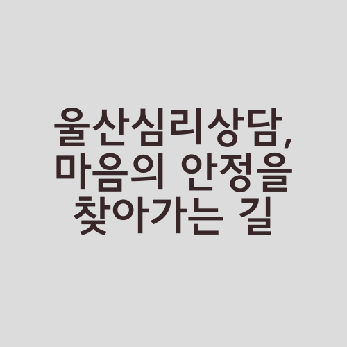 울산심리상담, 마음의 안정을 찾아가는 길