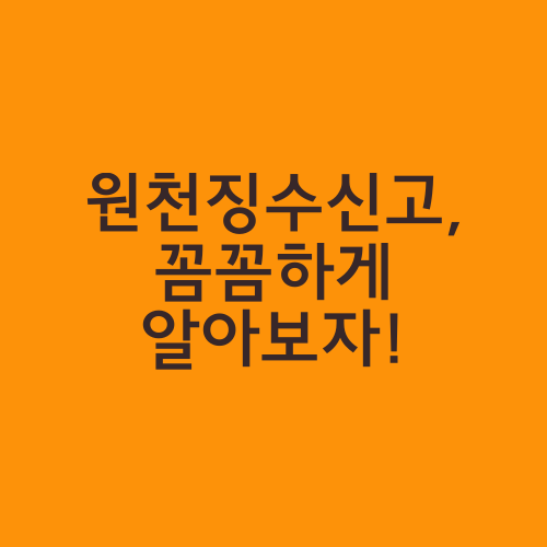 원천징수신고, 꼼꼼하게 알아보자!