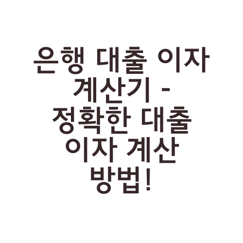 은행 대출 이자 계산기 - 정확한 대출 이자 계산 방법!