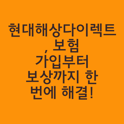 현대해상다이렉트, 보험 가입부터 보상까지 한 번에 해결!