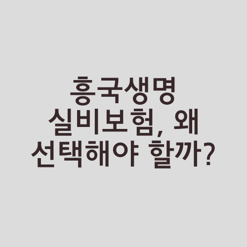 흥국생명 실비보험, 왜 선택해야 할까?