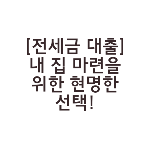 [전세금 대출] 내 집 마련을 위한 현명한 선택!