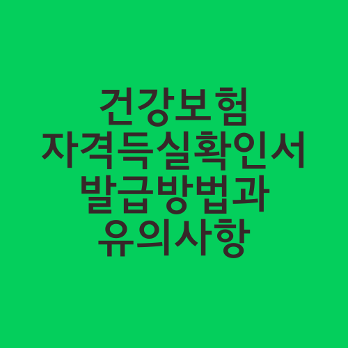 건강보험 자격득실확인서 발급방법과 유의사항