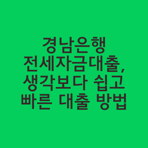 경남은행 전세자금대출, 생각보다 쉽고 빠른 대출 방법