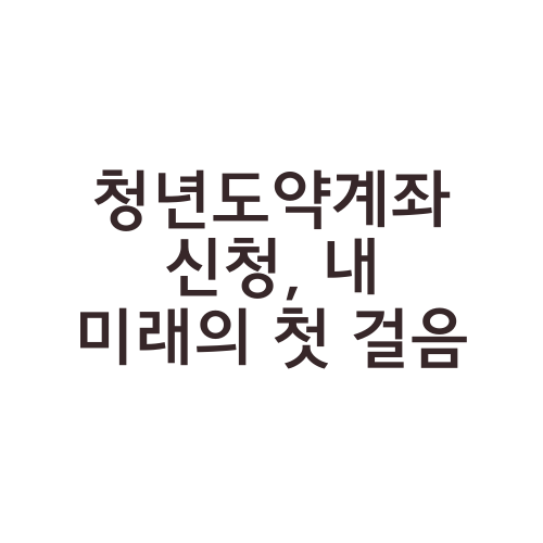 청년도약계좌 신청, 내 미래의 첫 걸음