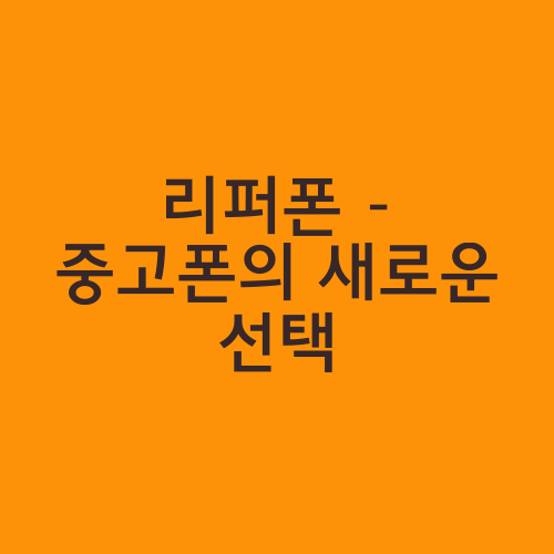 리퍼폰 – 중고폰의 새로운 선택