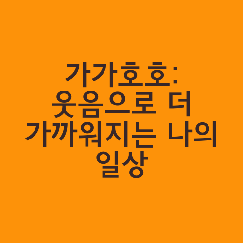 가가호호: 웃음으로 더 가까워지는 나의 일상