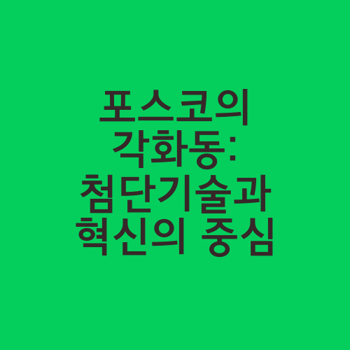 포스코의 각화동: 첨단기술과 혁신의 중심