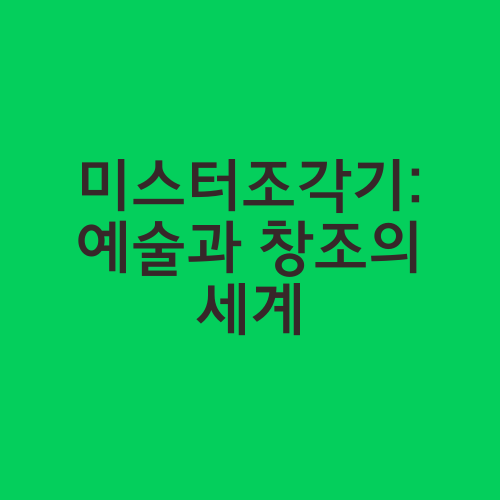 미스터조각기: 예술과 창조의 세계