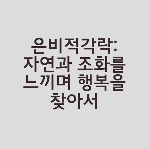 은비적각락: 자연과 조화를 느끼며 행복을 찾아서