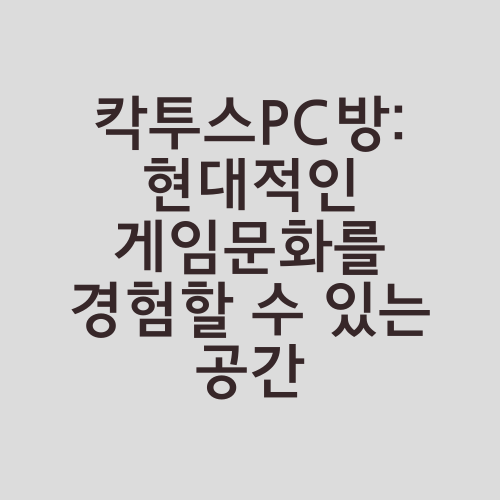 칵투스PC방: 현대적인 게임문화를 경험할 수 있는 공간