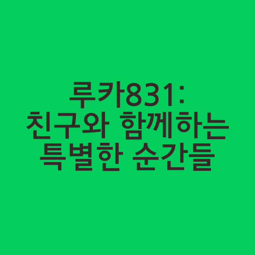 루카831: 친구와 함께하는 특별한 순간들